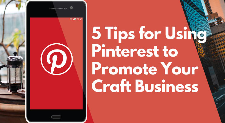 5 Tips for Using Pinterest to Promote Your Craft Business