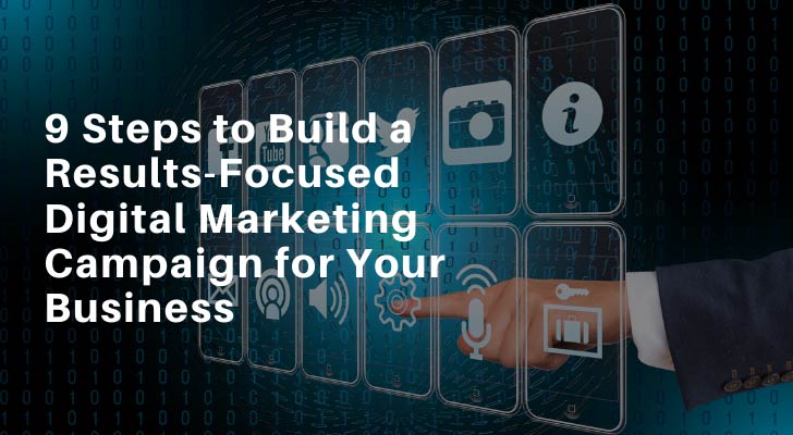 9 Steps to Build a Results-Focused Digital Marketing Campaign for Your Business