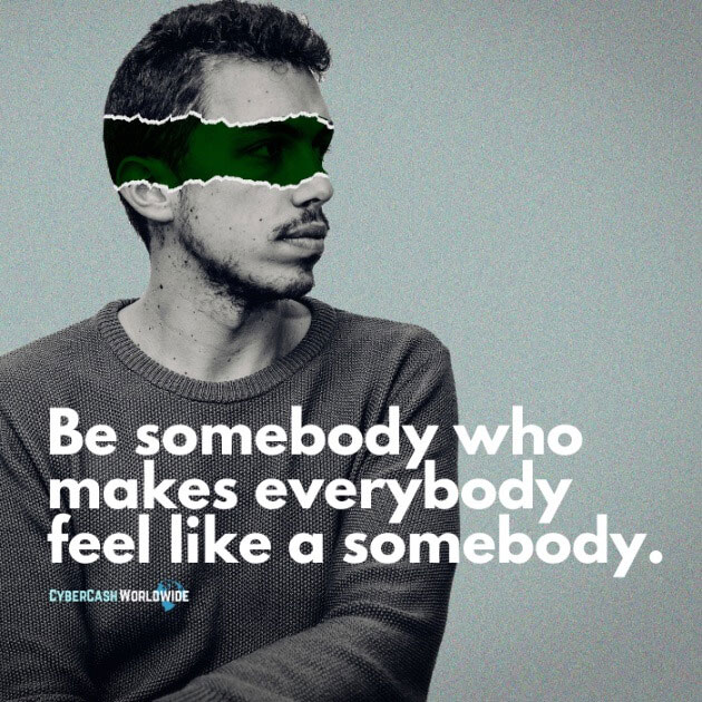 Be somebody who makes everybody feel like a somebody.