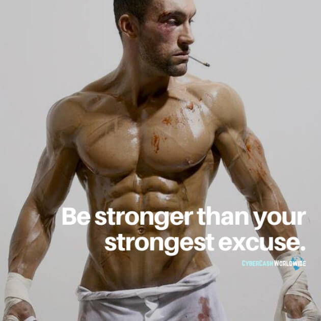 Be stronger than your strongest excuse.