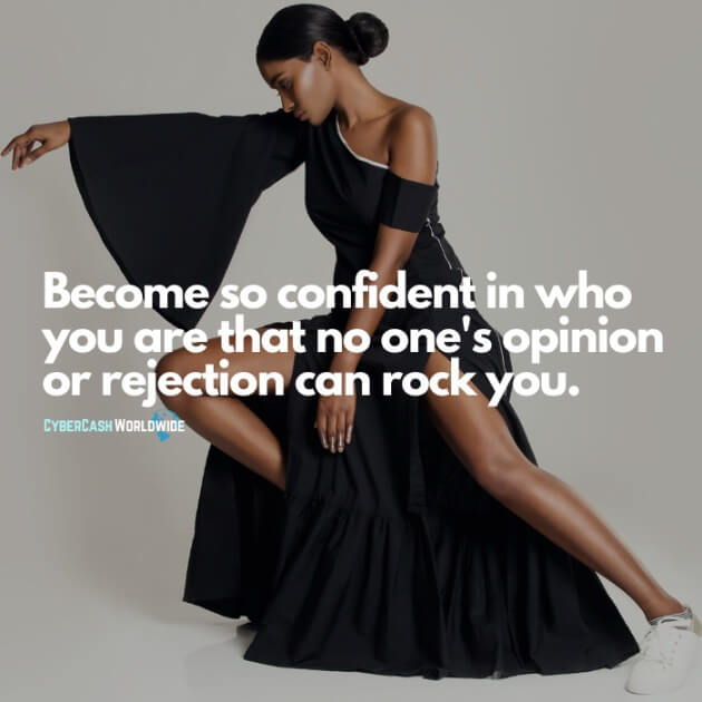Become so confident in who you are that no one's opinion or rejection can rock you.