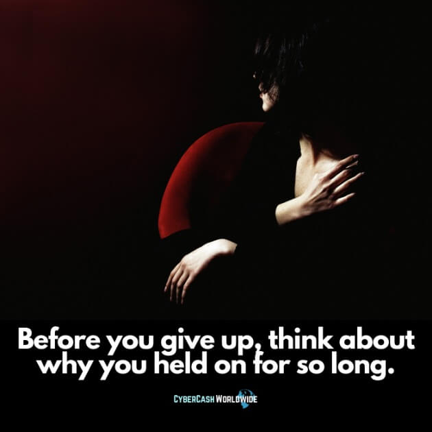 Before you give up, think about why you held on for so long.