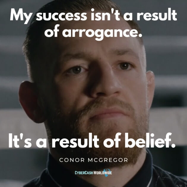 My success isn't a result of arrogance. It's a result of belief. [Conor McGregor]