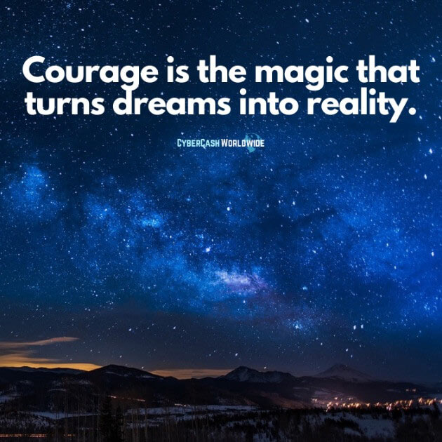 Courage is the magic that turns dreams into reality.