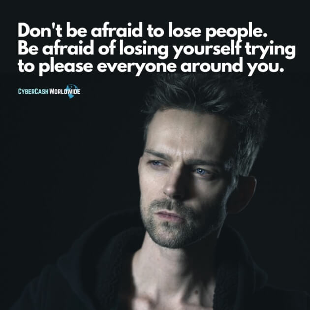 Don't be afraid to lose people. Be afraid of losing yourself trying to please everyone around you.
