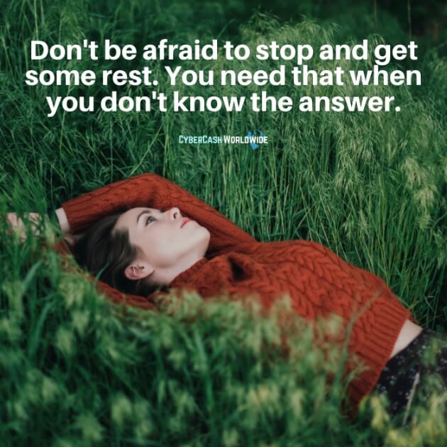 Don't be afraid to stop and get some rest. You need that when you don't know the answer.