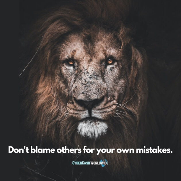 Don't blame others for your own mistakes.