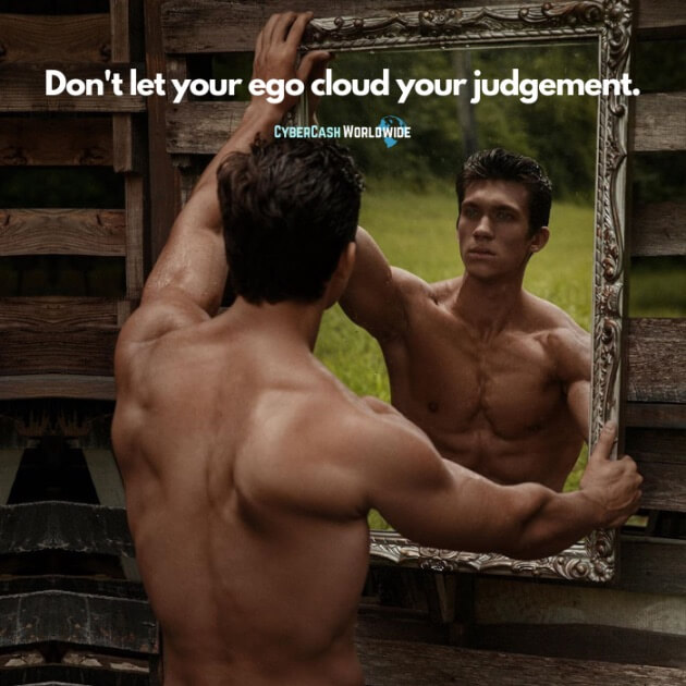 Don't let your ego cloud your judgement.