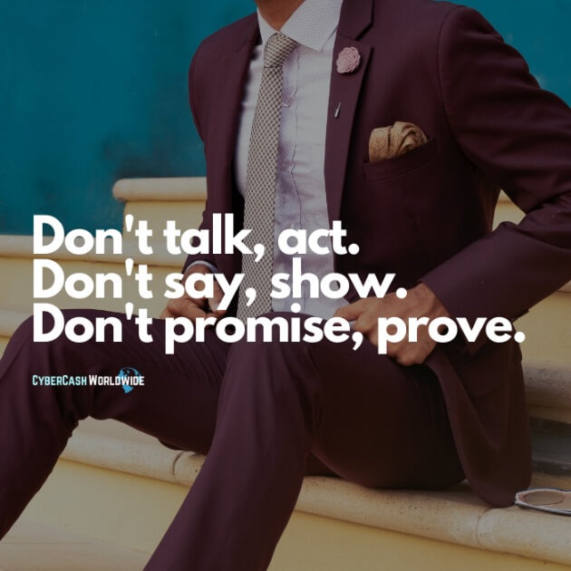 Don't talk, act. Don't say, show. Don't promise, prove.