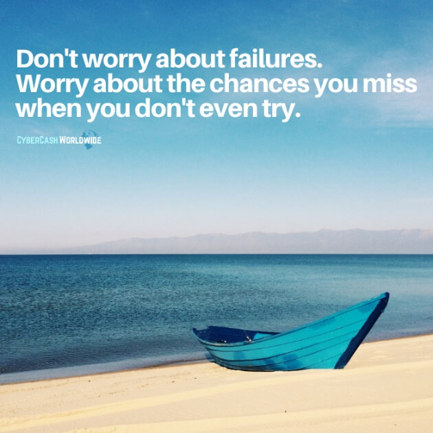 Don't worry about failures. Worry about the chances you miss when you don't even try.