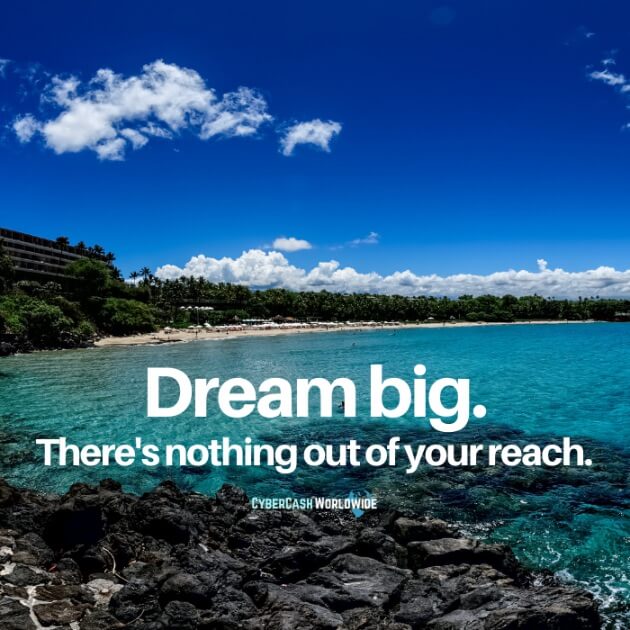 Dream big. There's nothing out of your reach.