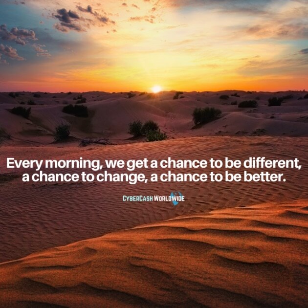 Every morning, we get a chance to be different, a chance to change, a chance to be better.
