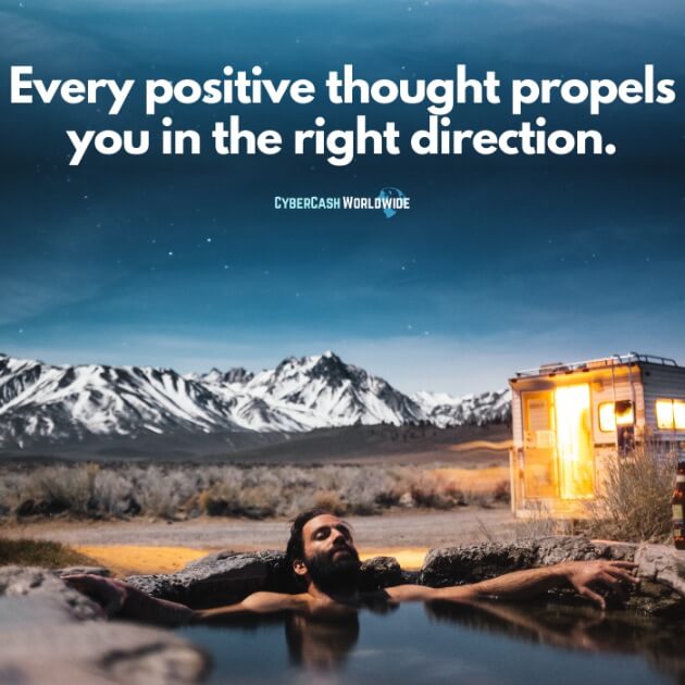 Every positive thought propels you in the right direction.