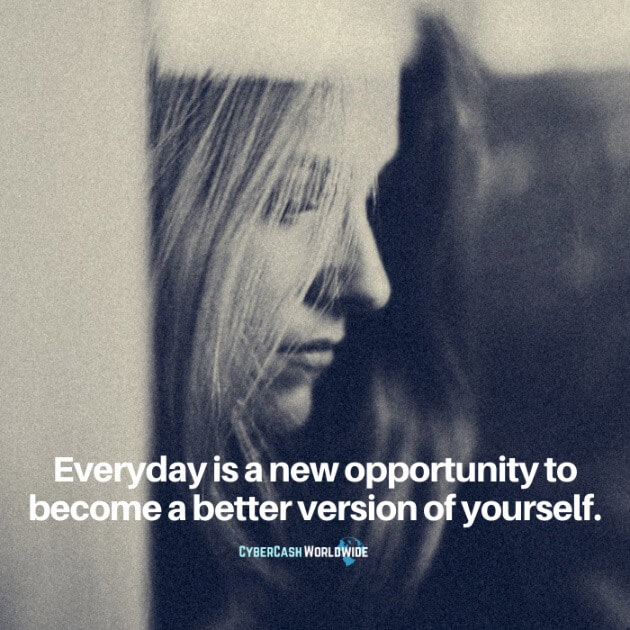 Everyday is a new opportunity to become a better version of yourself.