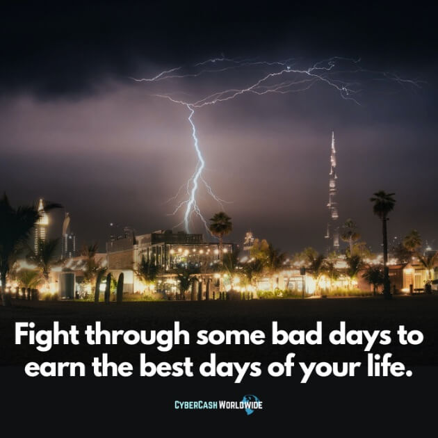 Fight through some bad days to earn the best days of your life.