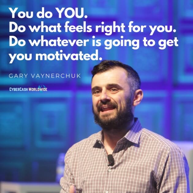 You do YOU. Do what feels right for you. [Gary Vaynerchuk]