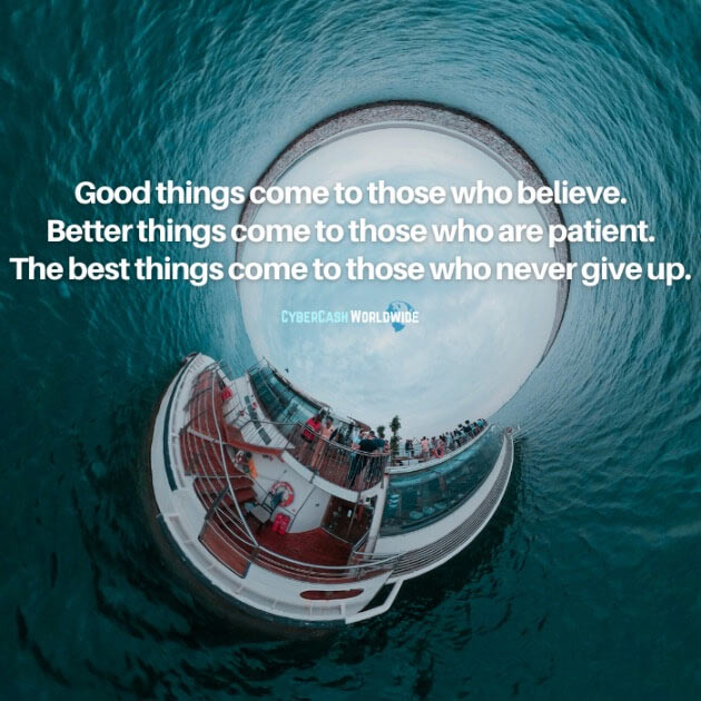 Good things come to those who believe. Better things come to those who are patient. The best things come to those who never give up.