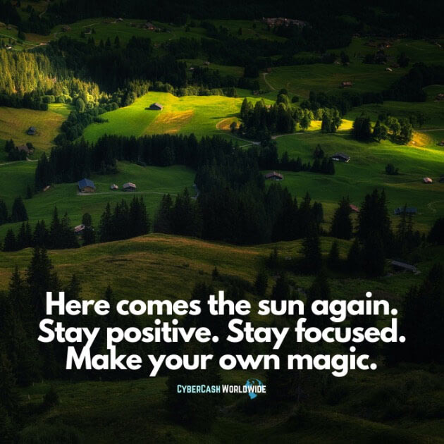 Here comes the sun again. Stay positive. Stay focused. Make your own magic.