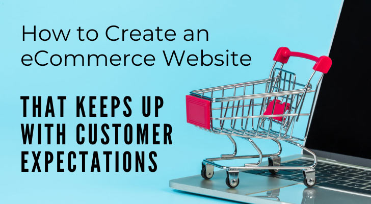 How to Create an eCommerce Website That Keeps Up With Customer Expectations