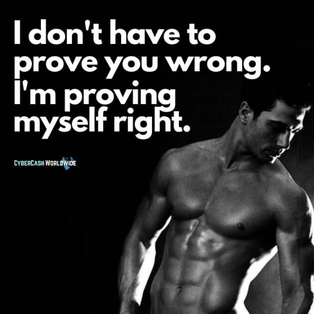 I don't have to prove you wrong. I'm proving myself right.