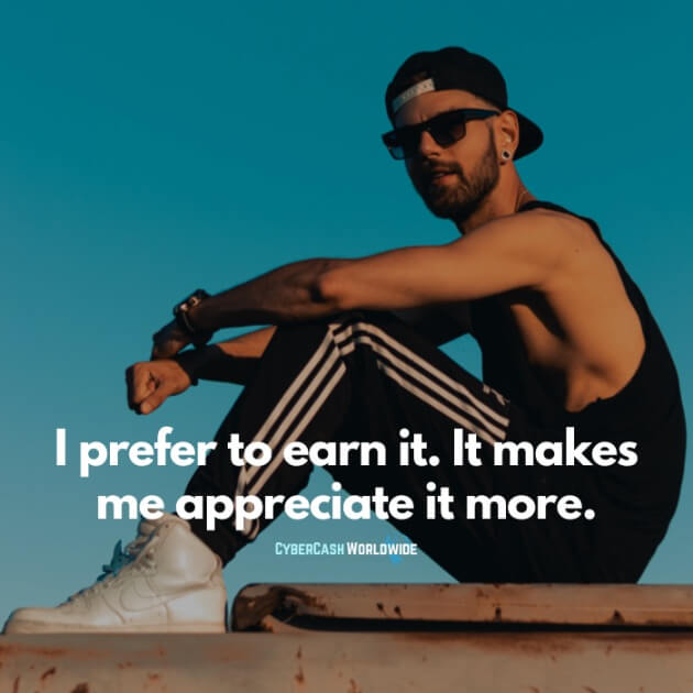 I prefer to earn it. It makes me appreciate it more.