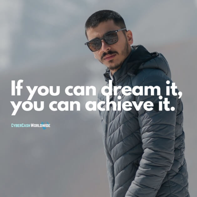 If you can dream it, you can achieve it.