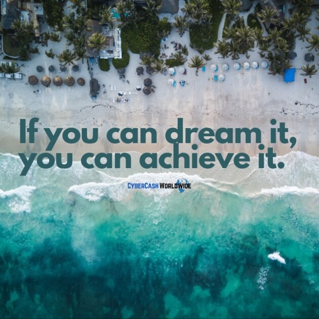 If you can dream it, you can achieve it.