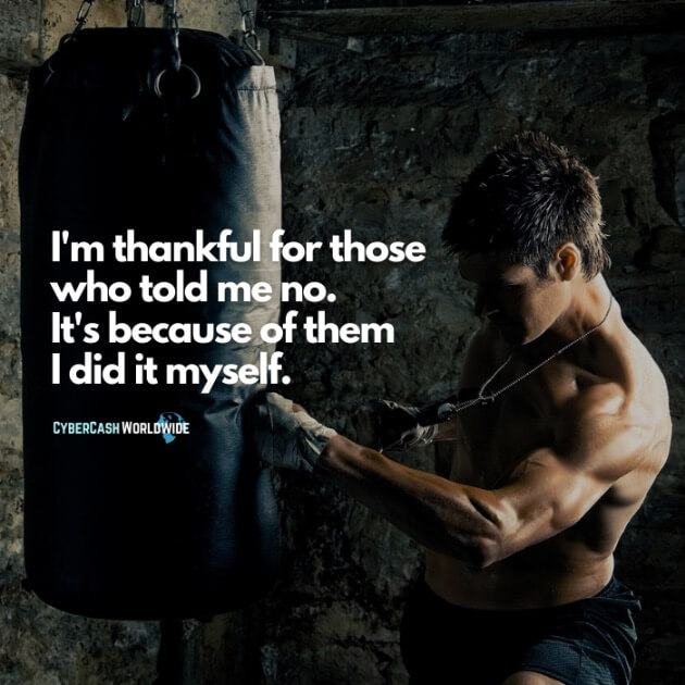 I'm thankful for those who told me no. It's because of them I did it myself.