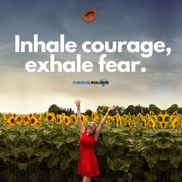 Inhale courage, exhale fear.