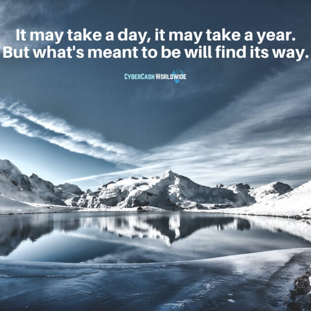 It may take a day, it may take a year. But what's meant to be will find its way.