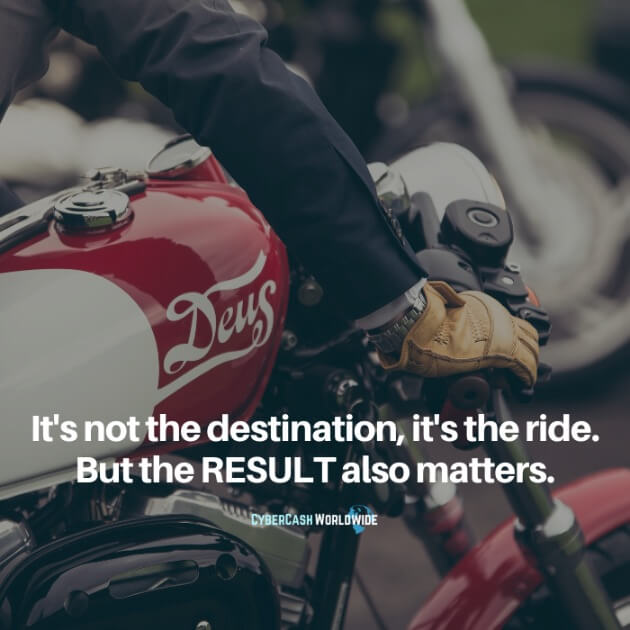 It's not the destination, it's the ride. But the RESULT also matters.
