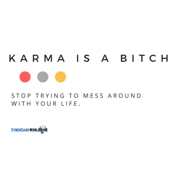 Karma is a bitch. Stop trying to mess around with your life.