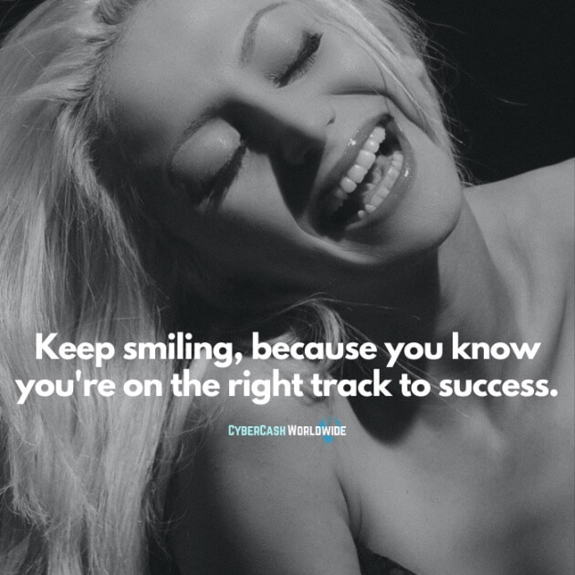 Keep smiling, because you know you're on the right track to success.