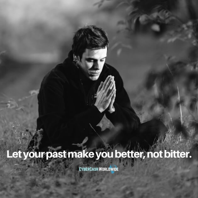 Let your past make you better, not bitter.