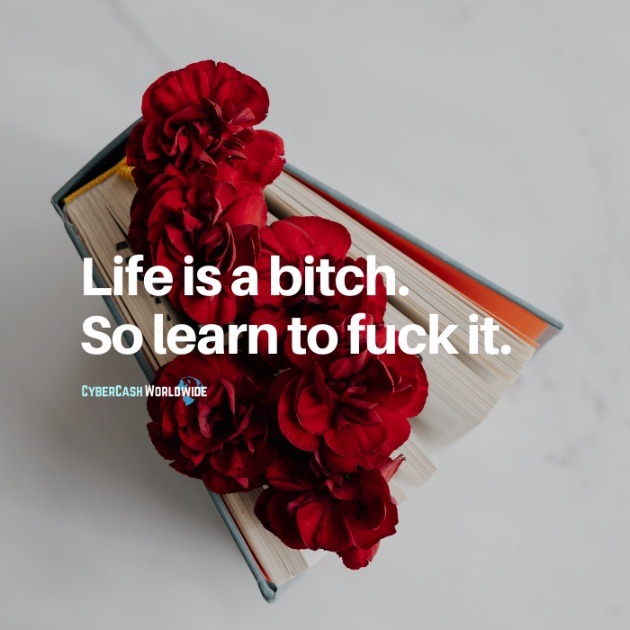 Life is a bitch. So learn to f it.