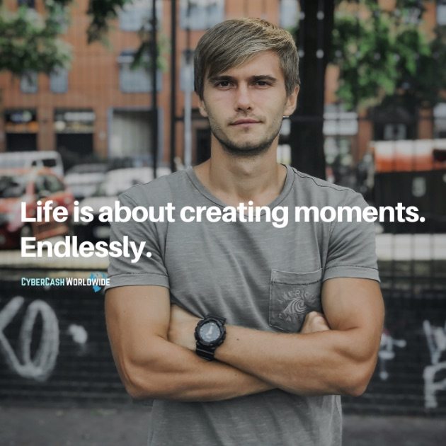 Life is about creating moments. Endlessly.