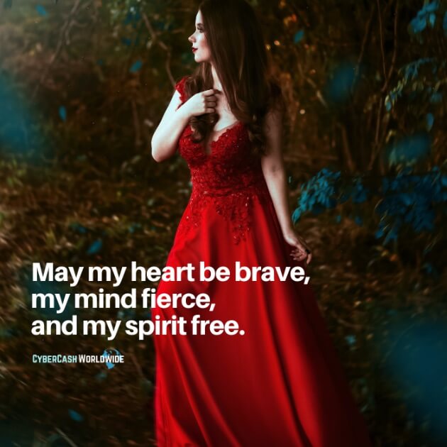 May my heart be brave, my mind fierce, and my spirit free.