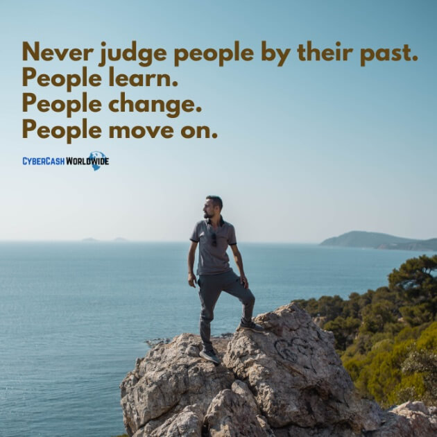 Never judge people by their past. People learn. People change. People move on.