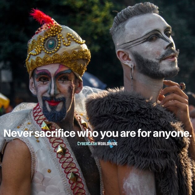 Never sacrifice who you are for anyone.