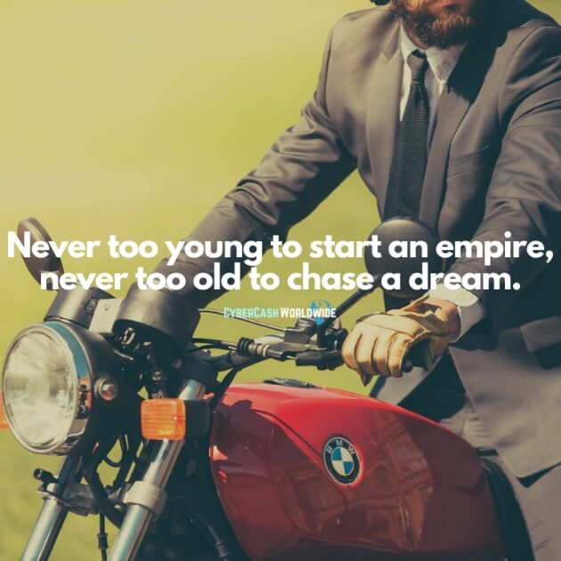 Never too young to start an empire, never too old to chase a dream.