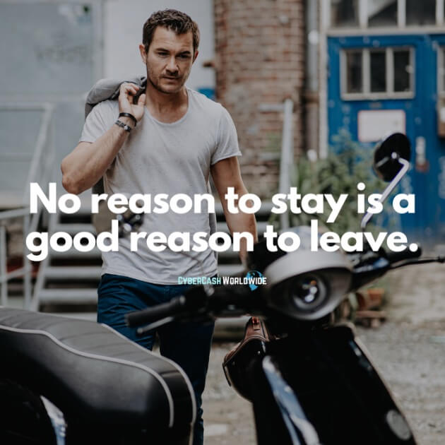 No reason to stay is a good reason to leave.