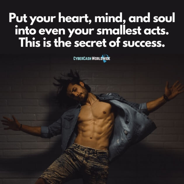 Put your heart, mind, and soul into even your smallest acts. This is the secret of success.