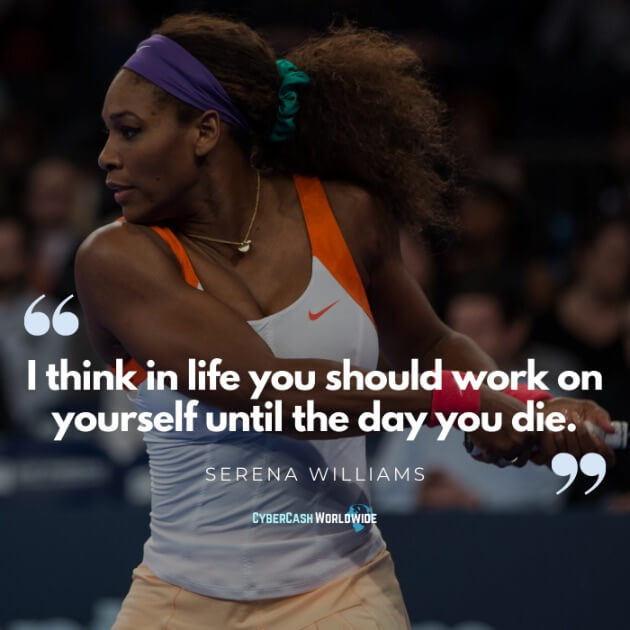 I think in life you should work on yourself until the day you die. [Serena Williams]