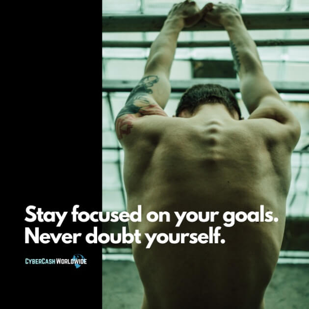 Stay focused on your goals. Never doubt yourself.