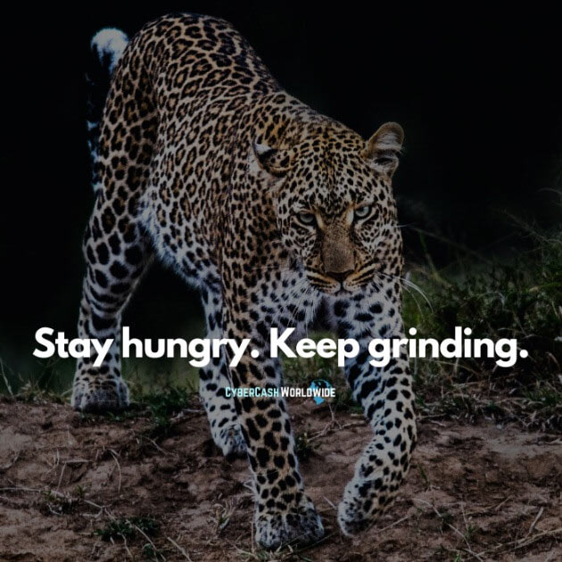 Stay hungry. Keep grinding.