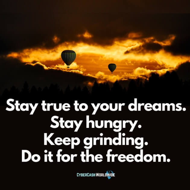 Stay true to your dreams. Stay hungry. Keep grinding. Do it for the freedom.
