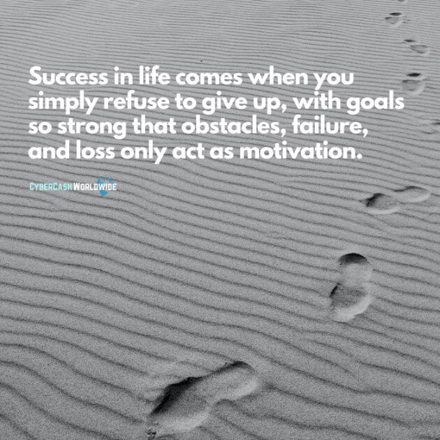 Success in life comes when you simply refuse to give up, with goals so strong that obstacles, failure, and loss only act as motivation.