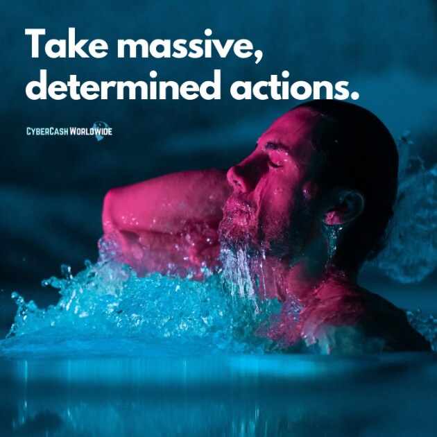 Take massive, determined actions.