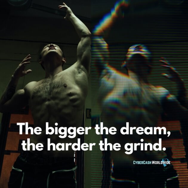 The bigger the dream, the harder the grind.