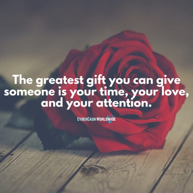 The greatest gift you can give someone is your time, your love, and your attention.